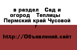  в раздел : Сад и огород » Теплицы . Пермский край,Чусовой г.